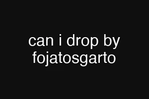 can i drop by fojatosgarto