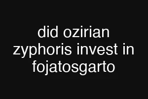did ozirian zyphoris invest in fojatosgarto