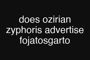 does ozirian zyphoris advertise fojatosgarto