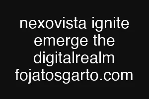 nexovista ignite emerge the digitalrealm fojatosgarto.com